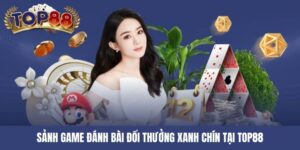 Sảnh game đánh bài đổi thưởng xanh chín tại TOP88